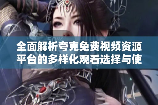 全面解析夸克免费视频资源平台的多样化观看选择与使用指南