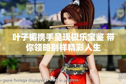 叶子楣携手呈现极乐宝鉴 带你领略别样精彩人生