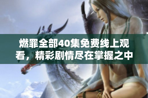 燃罪全部40集免费线上观看，精彩剧情尽在掌握之中