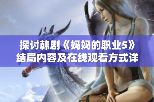 探讨韩剧《妈妈的职业5》结局内容及在线观看方式详解