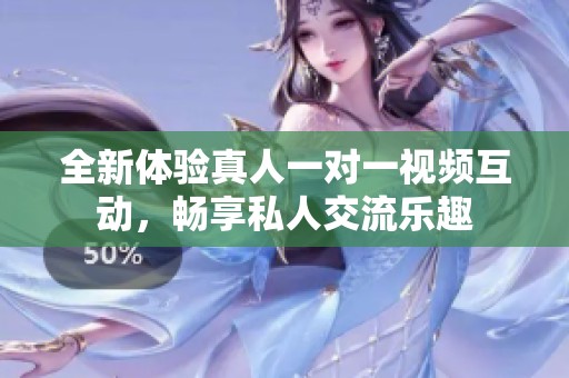 全新体验真人一对一视频互动，畅享私人交流乐趣