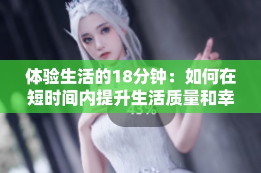 体验生活的18分钟：如何在短时间内提升生活质量和幸福感