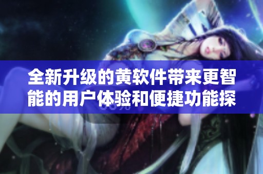 全新升级的黄软件带来更智能的用户体验和便捷功能探索