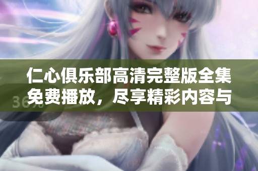 仁心俱乐部高清完整版全集免费播放，尽享精彩内容与感人故事
