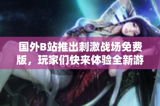 国外B站推出刺激战场免费版，玩家们快来体验全新游戏乐趣
