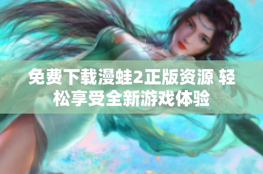 免费下载漫蛙2正版资源 轻松享受全新游戏体验