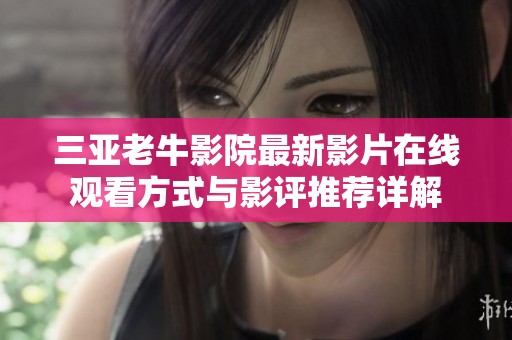 三亚老牛影院最新影片在线观看方式与影评推荐详解