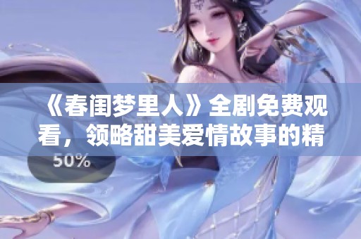 《春闺梦里人》全剧免费观看，领略甜美爱情故事的精彩瞬间