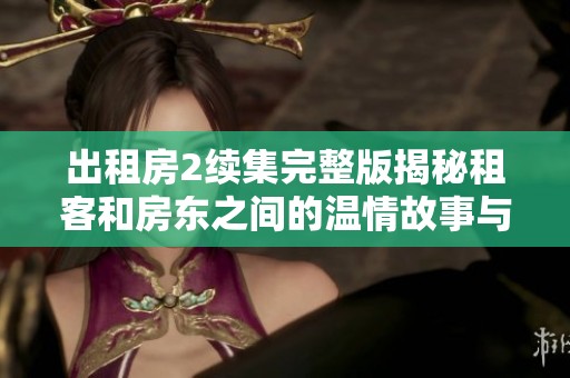 出租房2续集完整版揭秘租客和房东之间的温情故事与精彩冲突