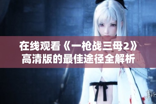 在线观看《一枪战三母2》高清版的最佳途径全解析