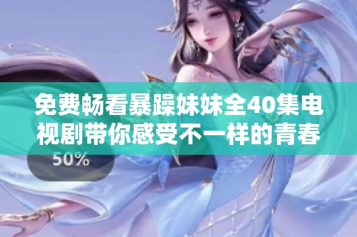 免费畅看暴躁妹妹全40集电视剧带你感受不一样的青春故事