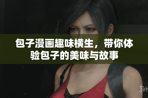 包子漫画趣味横生，带你体验包子的美味与故事