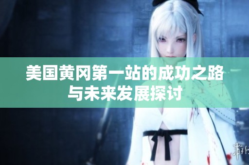 美国黄冈第一站的成功之路与未来发展探讨