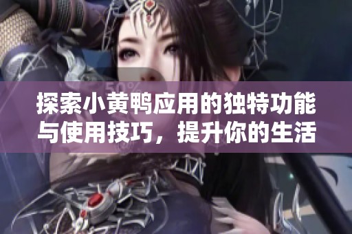 探索小黄鸭应用的独特功能与使用技巧，提升你的生活体验