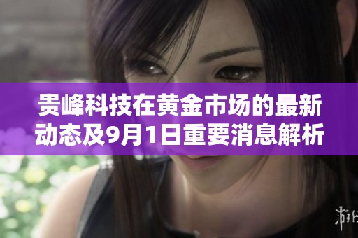 贵峰科技在黄金市场的最新动态及9月1日重要消息解析