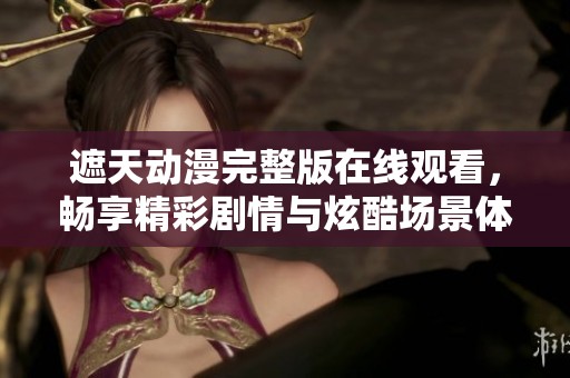 遮天动漫完整版在线观看，畅享精彩剧情与炫酷场景体验