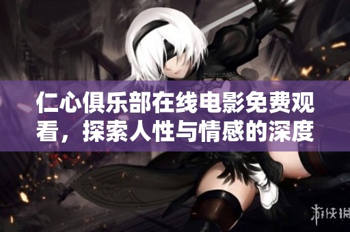 仁心俱乐部在线电影免费观看，探索人性与情感的深度旅程