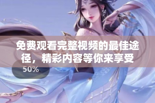 免费观看完整视频的最佳途径，精彩内容等你来享受