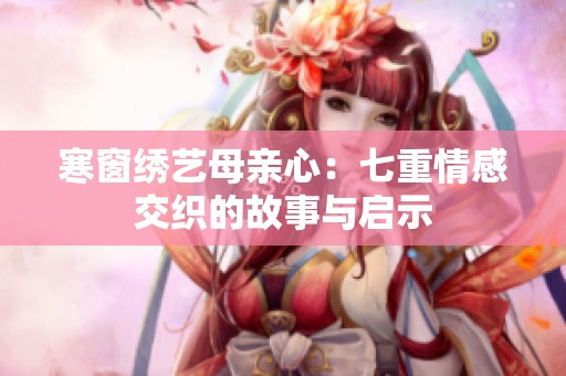 寒窗绣艺母亲心：七重情感交织的故事与启示