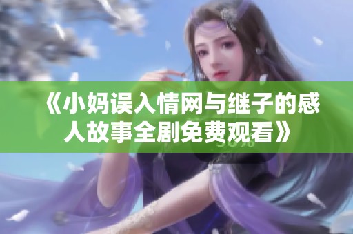 《小妈误入情网与继子的感人故事全剧免费观看》