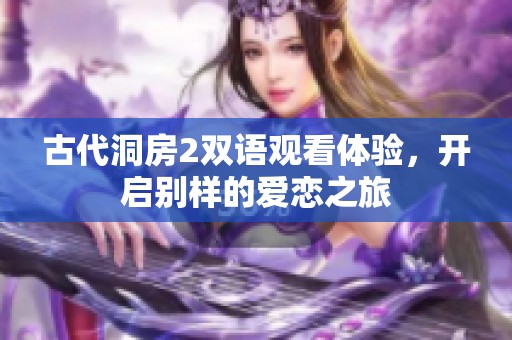 古代洞房2双语观看体验，开启别样的爱恋之旅