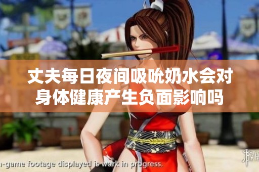 丈夫每日夜间吸吮奶水会对身体健康产生负面影响吗