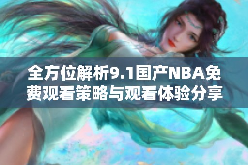 全方位解析9.1国产NBA免费观看策略与观看体验分享