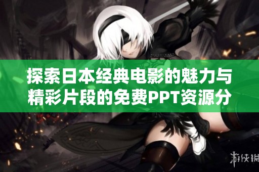 探索日本经典电影的魅力与精彩片段的免费PPT资源分享
