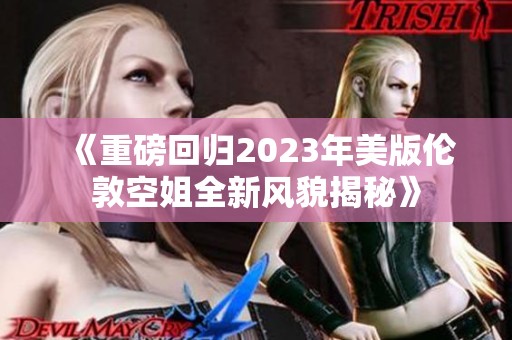 《重磅回归2023年美版伦敦空姐全新风貌揭秘》