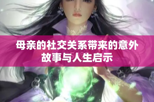 母亲的社交关系带来的意外故事与人生启示