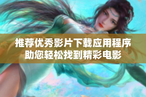 推荐优秀影片下载应用程序助您轻松找到精彩电影