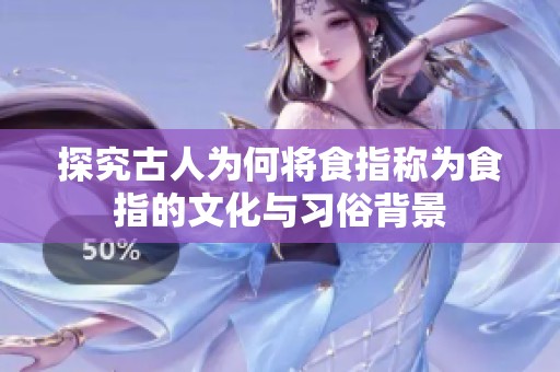 探究古人为何将食指称为食指的文化与习俗背景