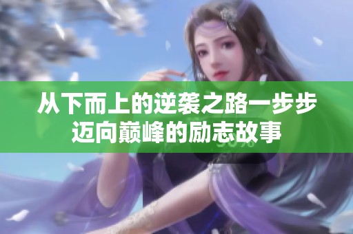 从下而上的逆袭之路一步步迈向巅峰的励志故事