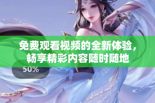 免费观看视频的全新体验，畅享精彩内容随时随地