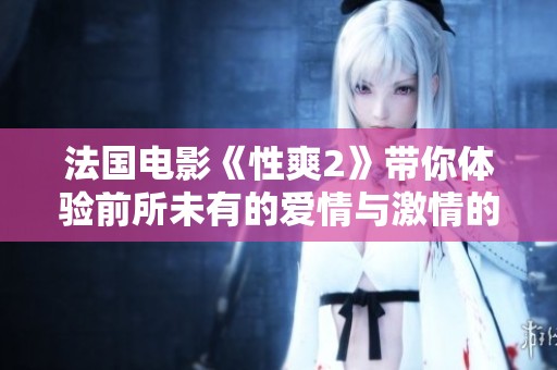 法国电影《性爽2》带你体验前所未有的爱情与激情的冒险之旅
