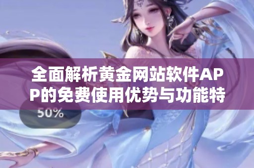 全面解析黄金网站软件APP的免费使用优势与功能特色
