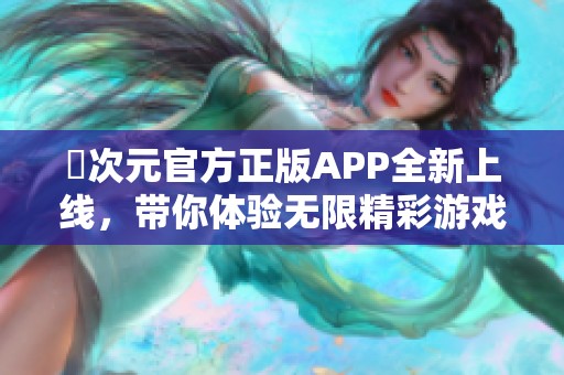 囧次元官方正版APP全新上线，带你体验无限精彩游戏乐趣