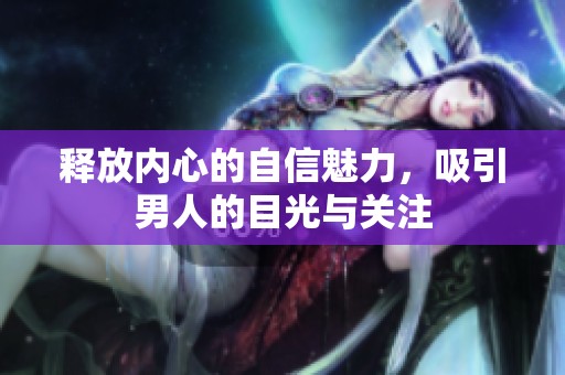 释放内心的自信魅力，吸引男人的目光与关注