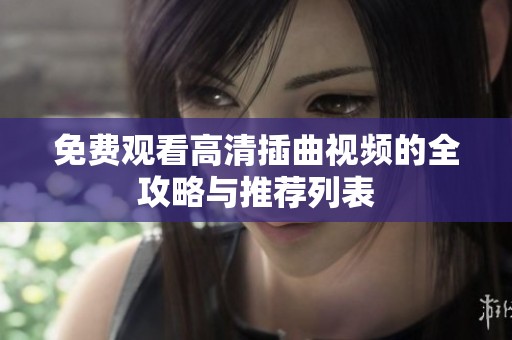 免费观看高清插曲视频的全攻略与推荐列表