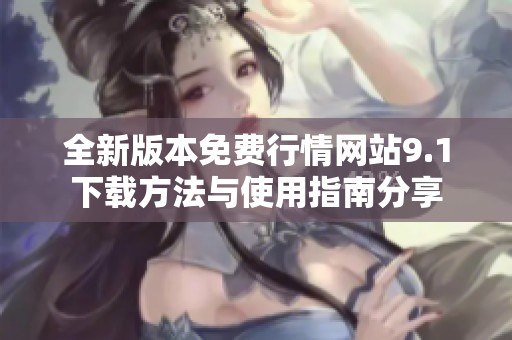 全新版本免费行情网站9.1下载方法与使用指南分享