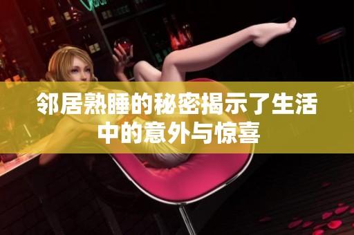 邻居熟睡的秘密揭示了生活中的意外与惊喜