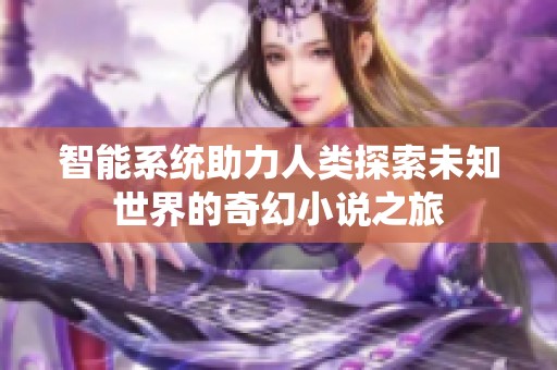 智能系统助力人类探索未知世界的奇幻小说之旅