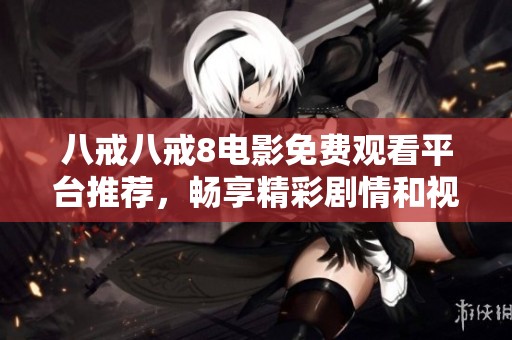 八戒八戒8电影免费观看平台推荐，畅享精彩剧情和视觉盛宴