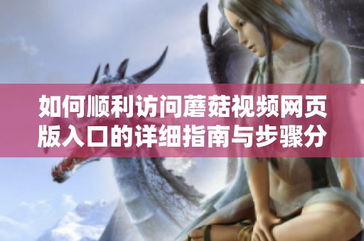 如何顺利访问蘑菇视频网页版入口的详细指南与步骤分享
