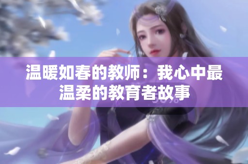 温暖如春的教师：我心中最温柔的教育者故事