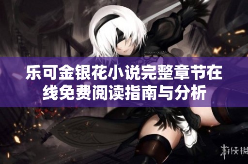 乐可金银花小说完整章节在线免费阅读指南与分析