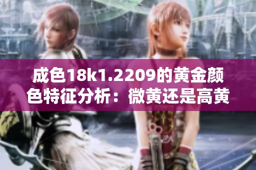 成色18k1.2209的黄金颜色特征分析：微黄还是高黄色彩呈现