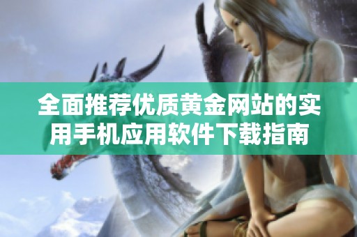 全面推荐优质黄金网站的实用手机应用软件下载指南