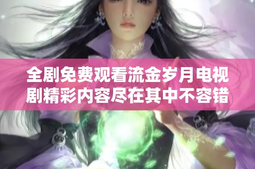 全剧免费观看流金岁月电视剧精彩内容尽在其中不容错过