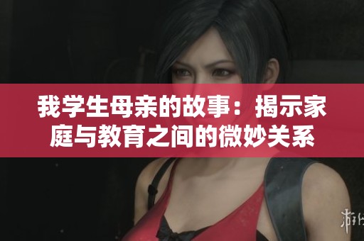 我学生母亲的故事：揭示家庭与教育之间的微妙关系